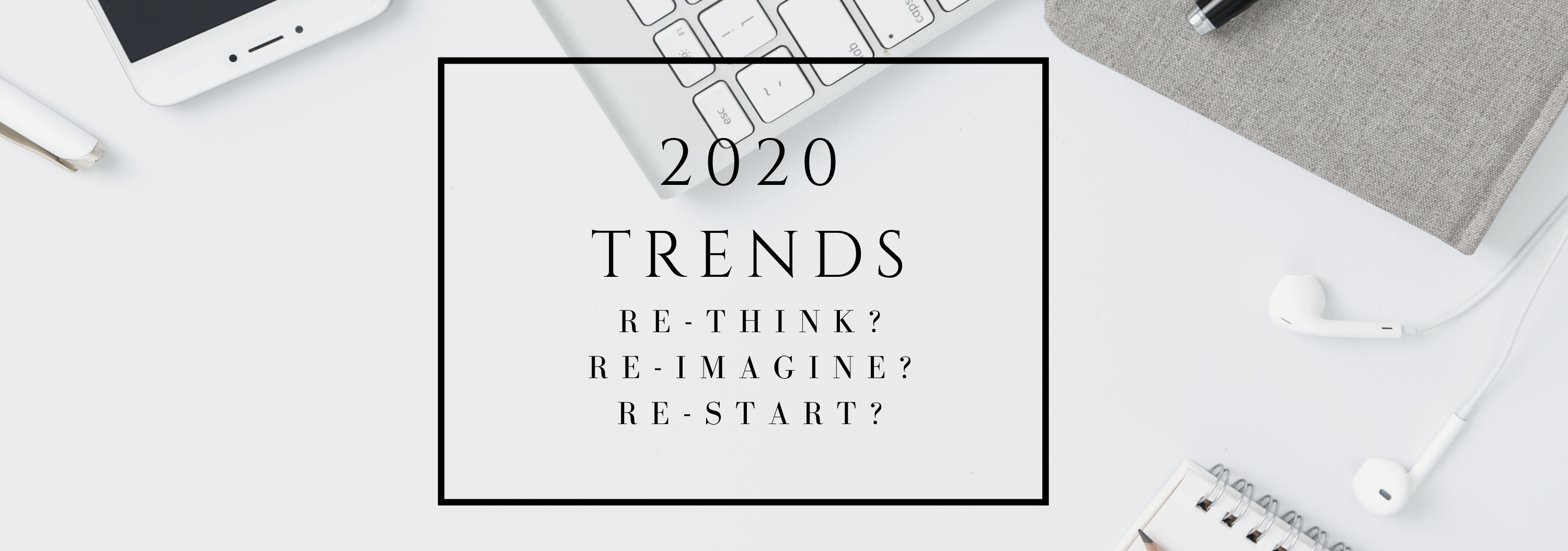 Re-Think, Re-Imagine or Re-Start? – Three Top Trends to consider in 2020